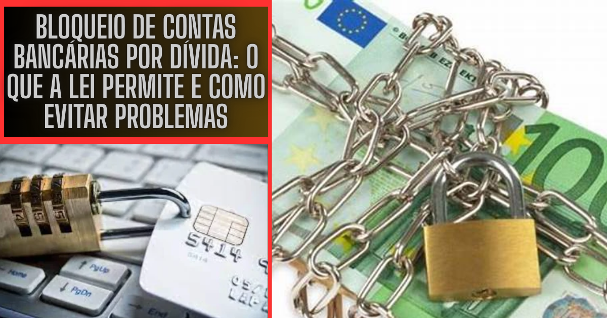 Bloqueio de Contas Bancárias Por Dívida: O Que a Lei Permite e Como Evitar Problemas