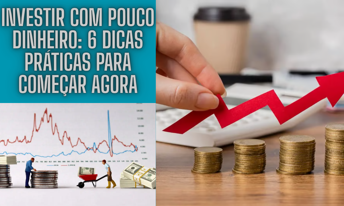 Investir com Pouco Dinheiro: 6 Dicas Práticas Para Começar Agora