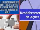 O Que é um Desdobramento de Ações? Tudo o Que Você Precisa Saber Sobre Esse Processo no Mercado de Ações