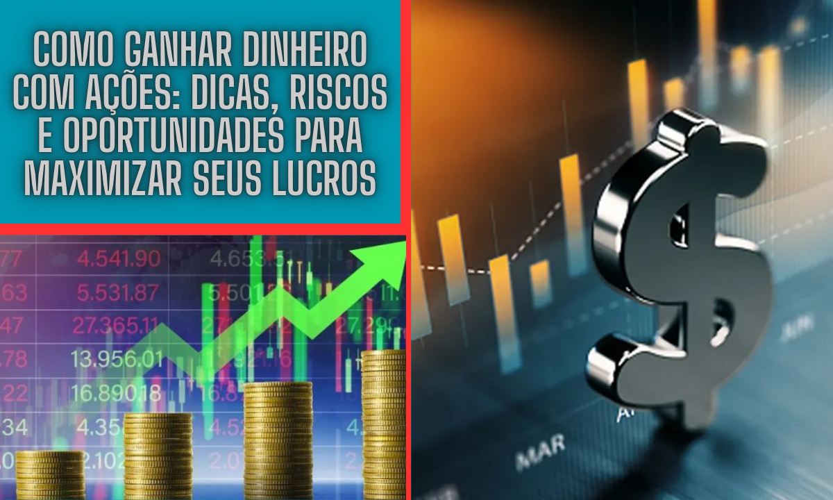 Como Ganhar Dinheiro com Ações: Dicas, Riscos e Oportunidades para Maximizar Seus Lucros