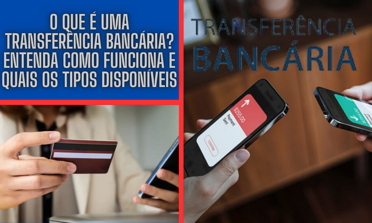 O que é uma Transferência Bancária? Entenda Como Funciona e Quais os Tipos Disponíveis